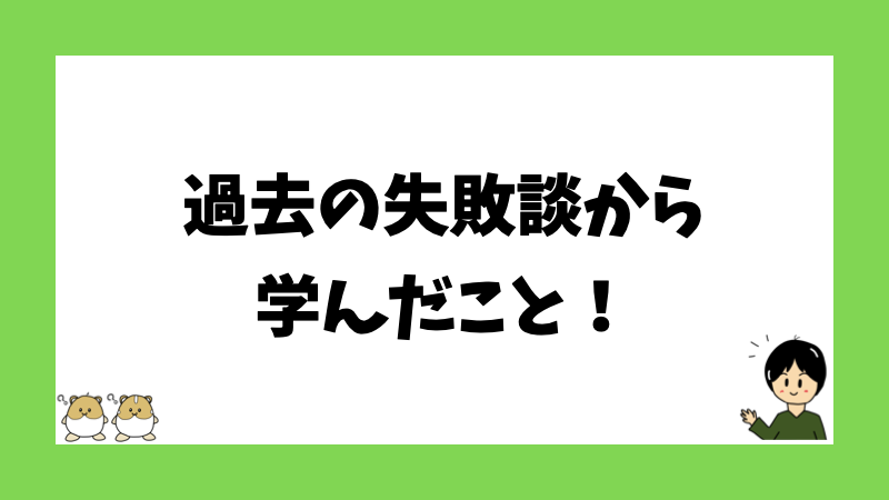 過去の失敗談から学んだこと！