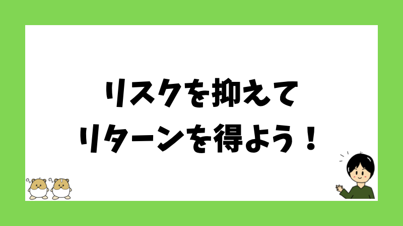 リスクを抑えてリターンを得よう！