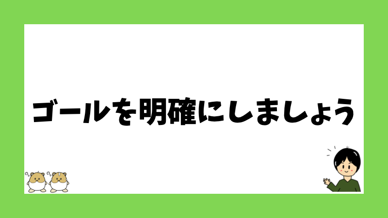 ゴールを明確にしましょう