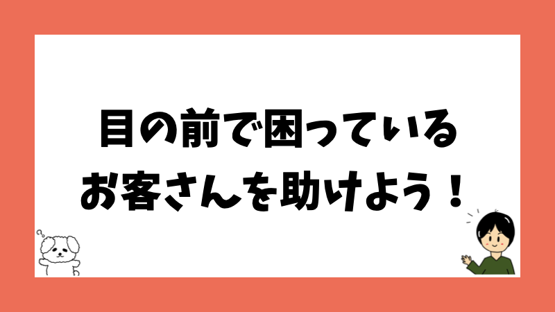 目の前で困っているお客さんを助けよう！