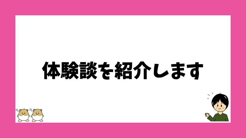 体験談を紹介します