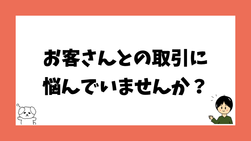 お客さんとの取引に悩んでいませんか？