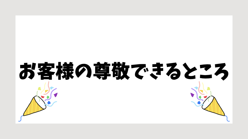 お客様の尊敬できるところ