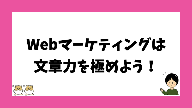 Webマーケティングは文章力を極めよう！