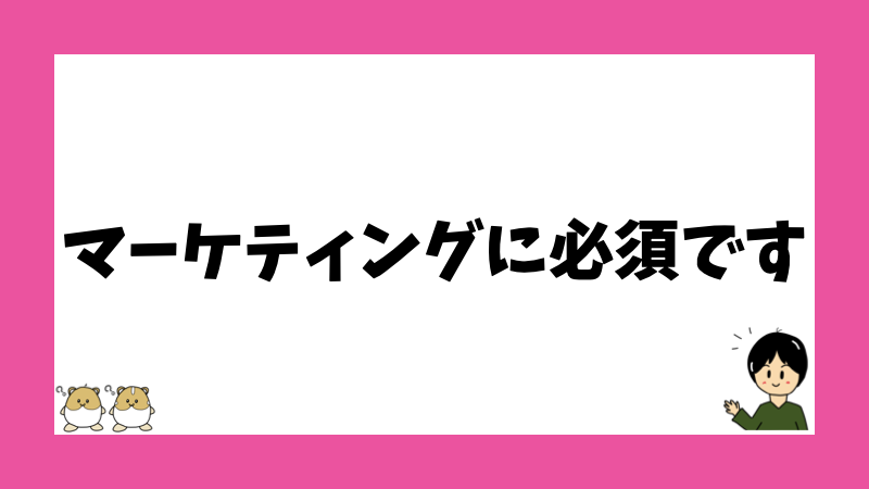 マーケティングに必須です