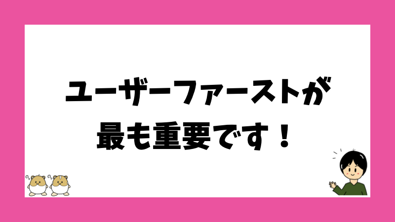 ユーザーファーストが最も重要です！