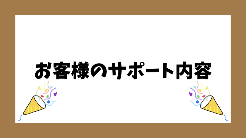 お客様のサポート内容