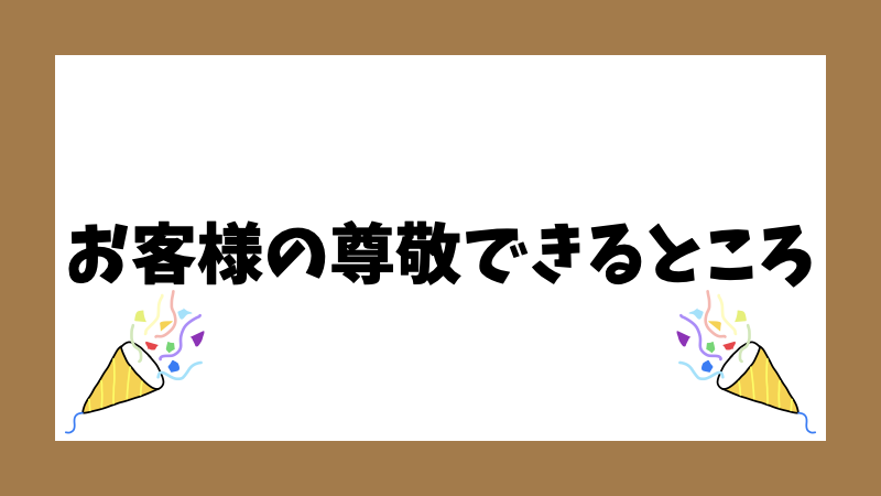 お客様の尊敬できるところ
