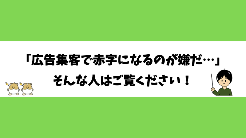 「広告集客で赤字になるのが嫌だ…」そんな人はご覧ください！