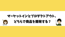 マーケットインとプロダクトアウト、どちらで商品を開発する？