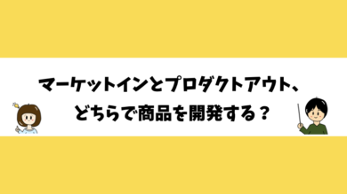 マーケットインとプロダクトアウト、どちらで商品を開発する？