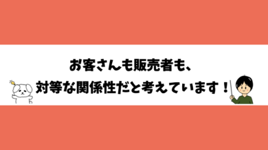 お客さんも販売も、対等な関係性だと考えています！