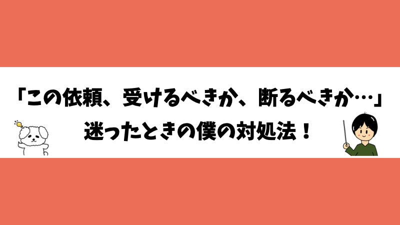 「この依頼、受けるべきか、断るべきか…」迷った時の対処法！