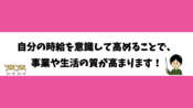 自分の時給を意識して高めることで、事業や生活の質が高まります！