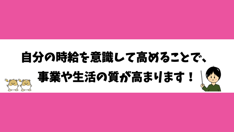 自分の時給を意識して高めることで、事業や生活の質が高まります！