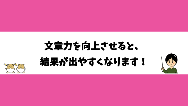 文章力を向上させると、結果が出やすくなります！