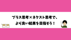 プラス思考×ネクスト思考で、より良い結果を目指そう！