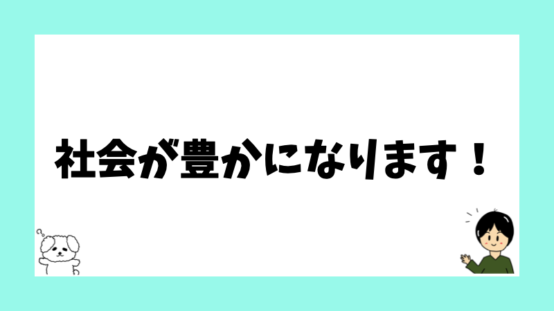 社会が豊かになります！