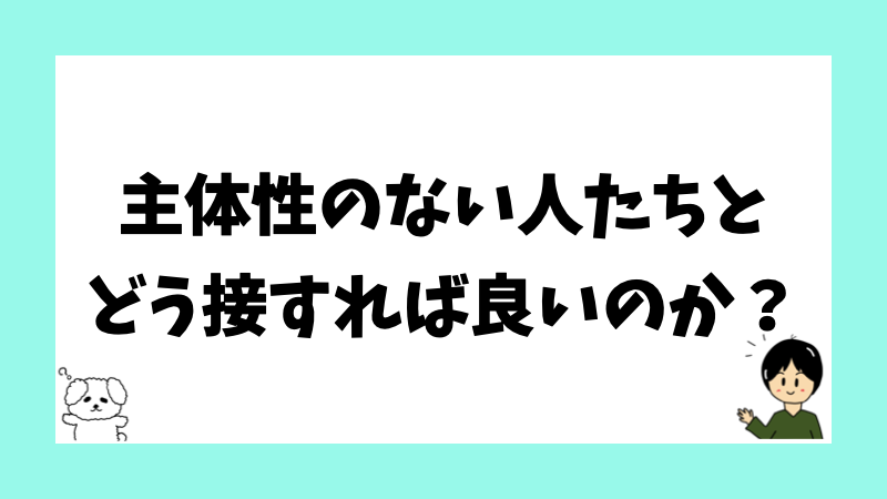 主体性のない人たちとどう接すれば良いのか？