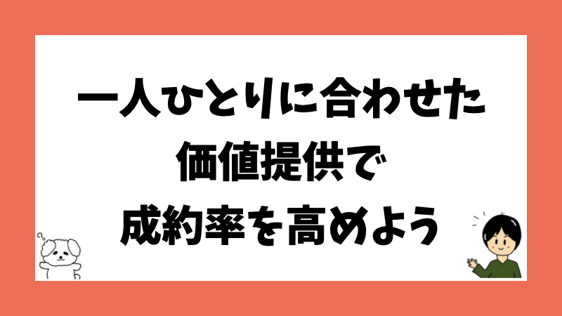 一人ひとりに合わせた価値提供で成約率を高めよう