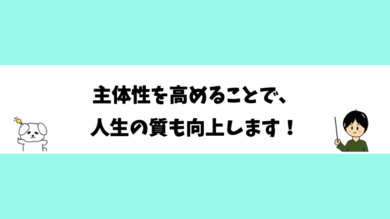 主体性を高めることで、人生の質も向上します！