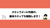 ステップメール作成の、基本ステップを解説します！