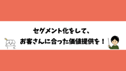 セグメント化をして、お客さんに合った価値提供を！