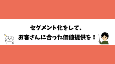 セグメント化をして、お客さんに合った価値提供を！