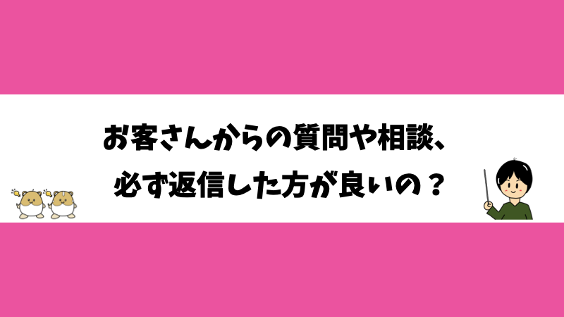 お客さんからの質問や相談、必ず返信した方が良いの？