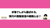 お客さんから選ばれる、現代の情報発信の戦略とは？