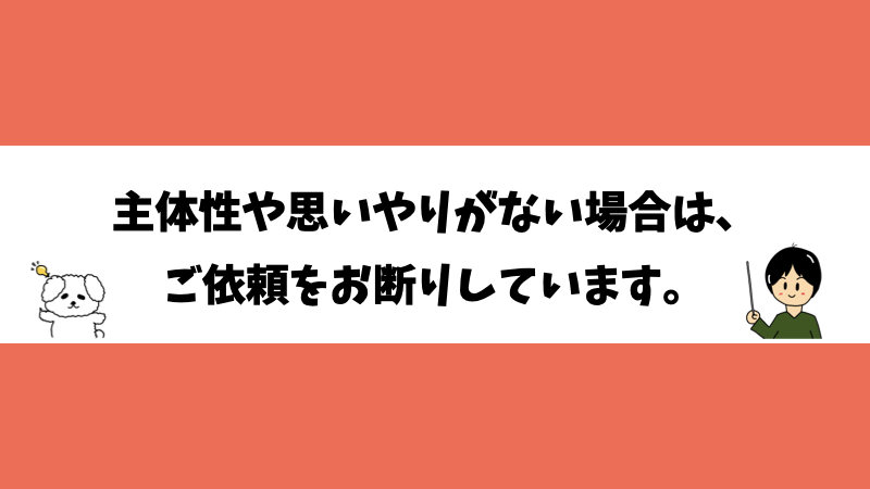 主体性や思いやりがない場合は、ご依頼をお断りしています。