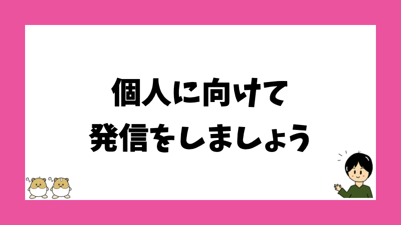 個人に向けて発信をしましょう