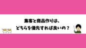 集客と商品作りは、どちらを優先すれば良いの？