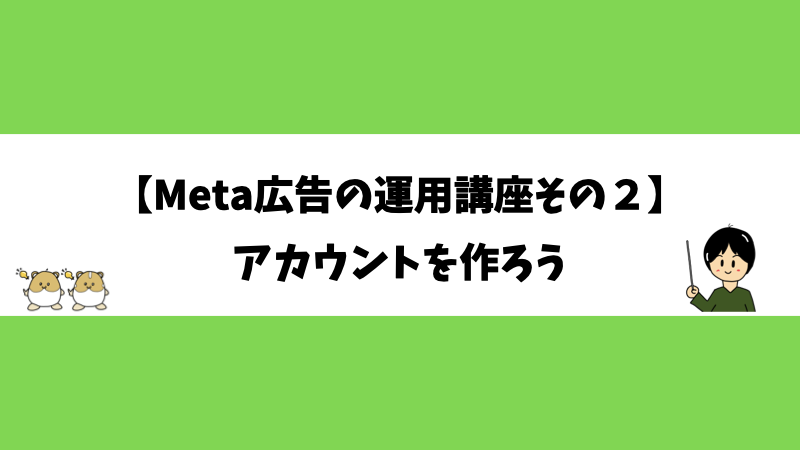 【Meta広告の運用講座その２】アカウントを作ろう