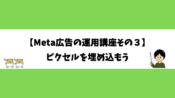 【Meta広告の運用講座その３】ピクセルを埋め込もう