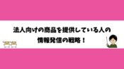 法人向けの商品を提供している人の情報発信の戦略！