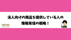 法人向けの商品を提供している人の情報発信の戦略！