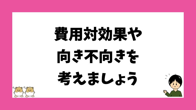 費用対効果や向き不向きを考えましょう