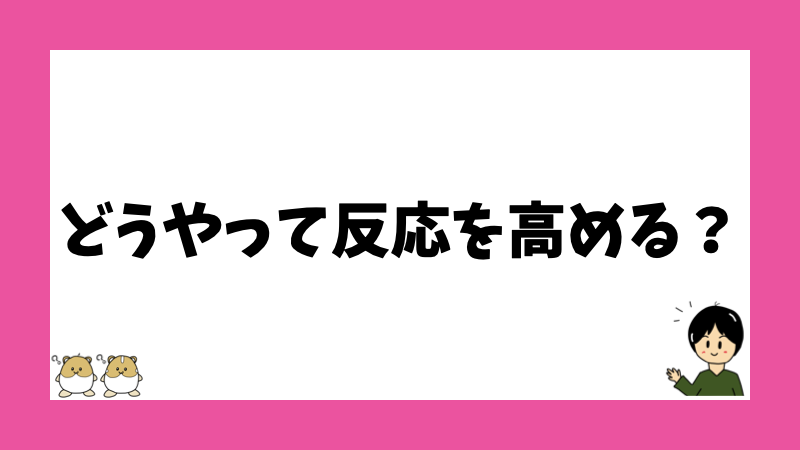 どうやって反応を高める？