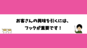 お客さんの興味を引くには、フックが重要です！