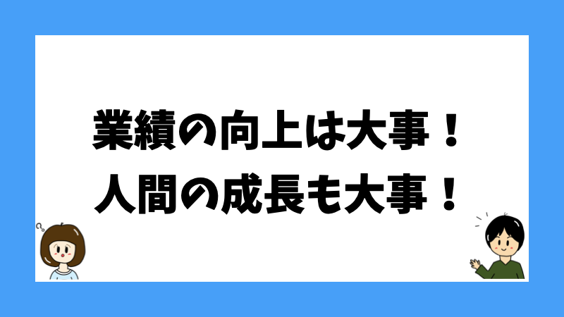 業績の向上は大事！人間の成長も大事！