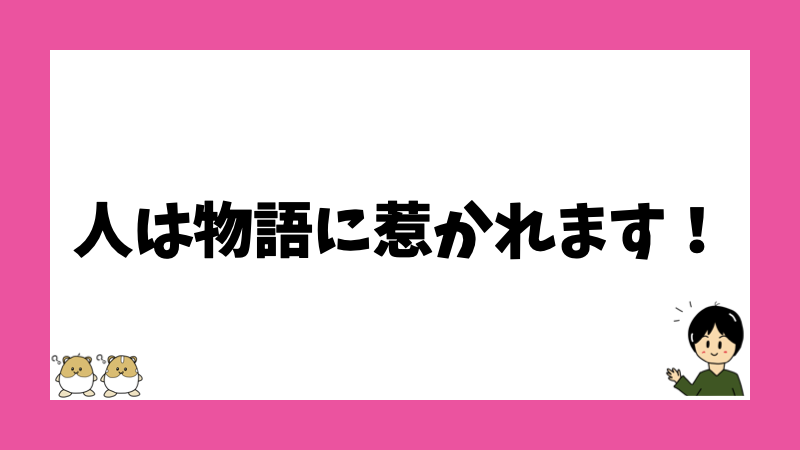 人は物語に惹かれます！