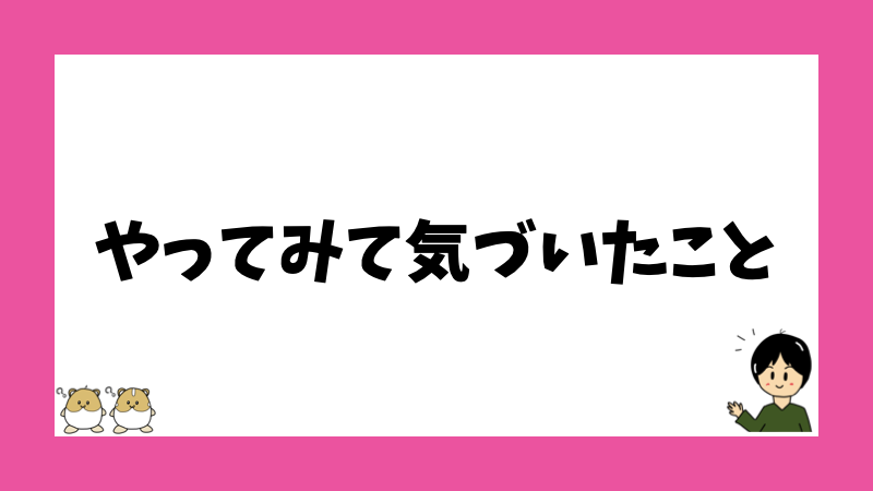 やってみて気づいたこと