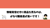 情報発信せずに商品を売るのは、かなり難易度が高いです！