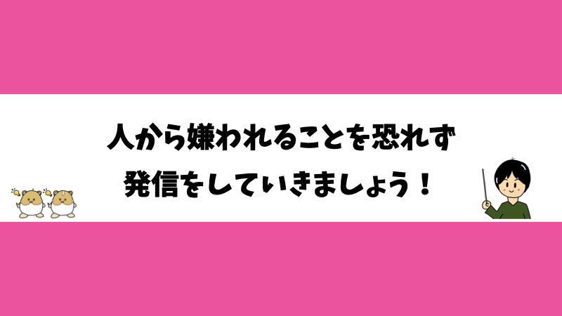 人から嫌われることを恐れず発信をしていきましょう！