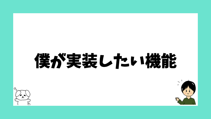 僕が実装したい機能