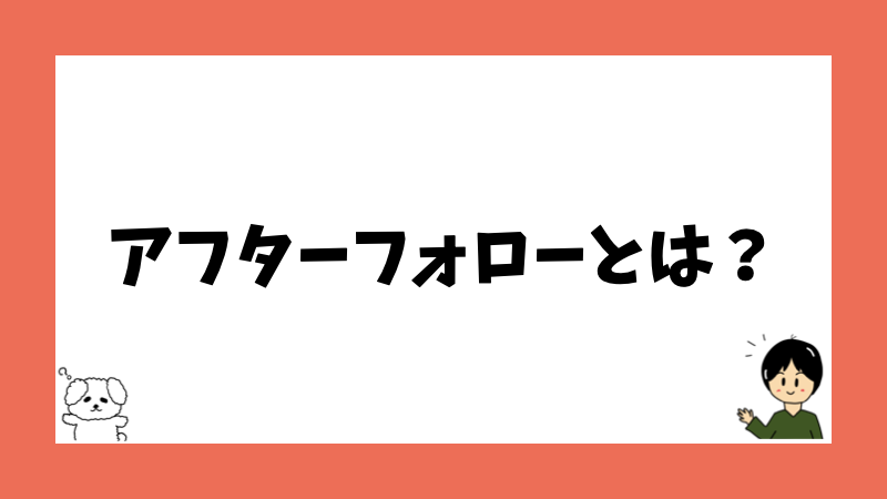 アフターフォローとは？