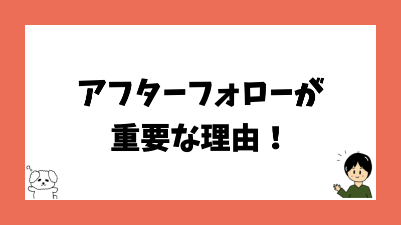 アフターフォローが重要な理由！