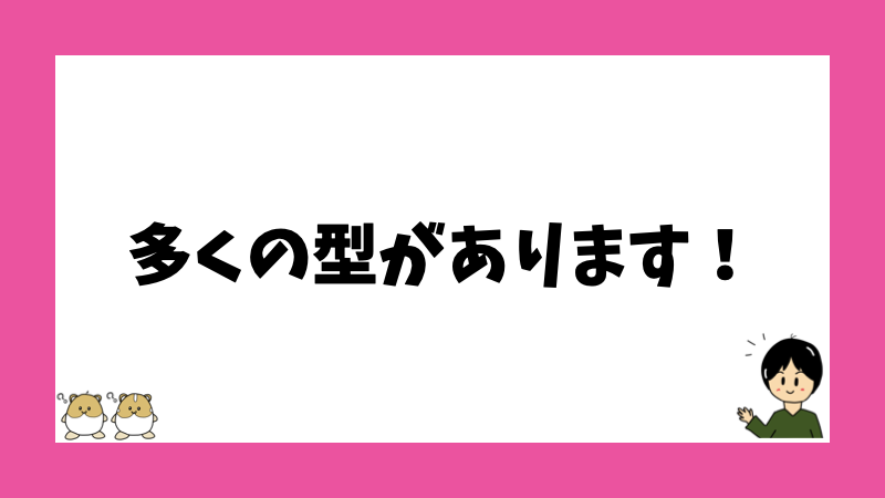 多くの型があります!