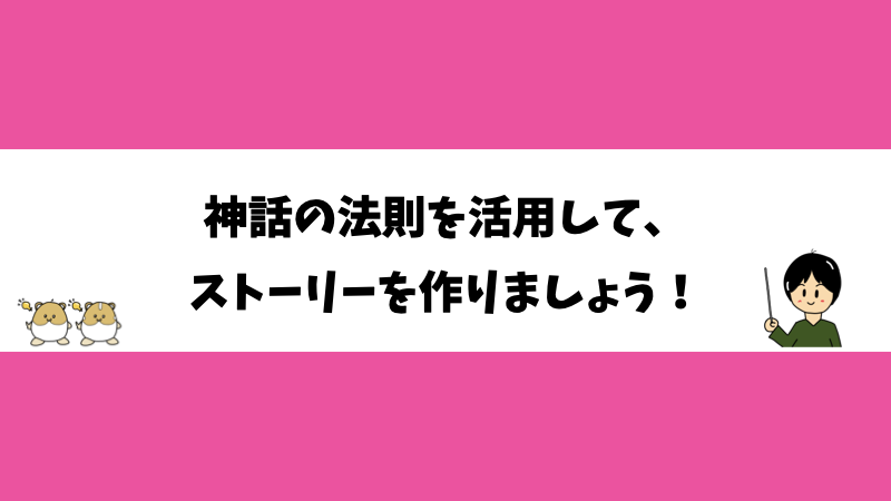 神話の法則を活用して、ストーリーを作りましょう！